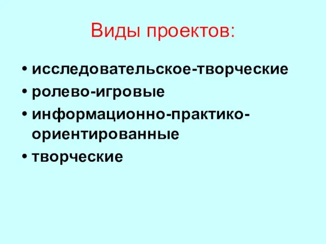 Виды проектов: исследовательское-творческие ролево-игровые информационно-практико-ориентированные творческие