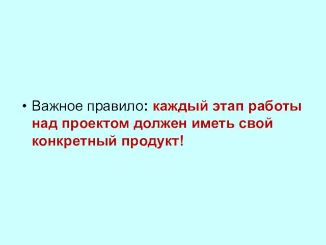 Важное правило: каждый этап работы над проектом должен иметь свой конкретный продукт!