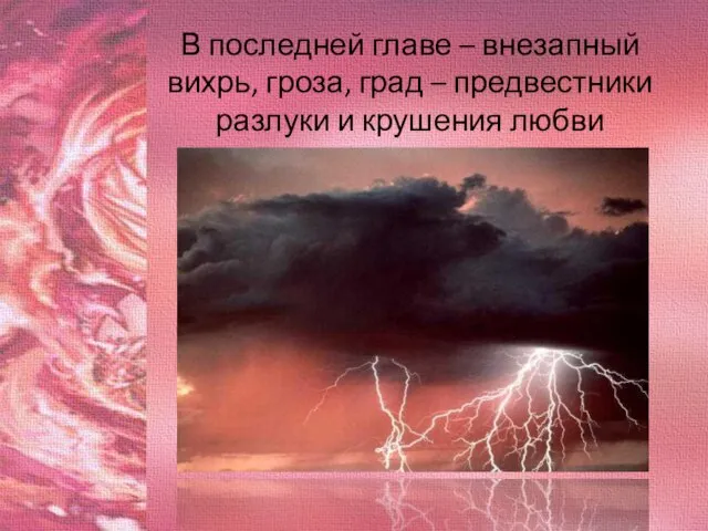 В последней главе – внезапный вихрь, гроза, град – предвестники разлуки и крушения любви