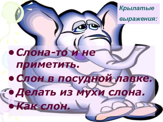 Слона-то и не приметить. Слон в посудной лавке. Делать из мухи слона. Как слон. Крылатые выражения: