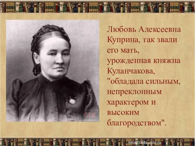 Любовь Алексеевна Куприна, так звали его мать, урожденная княжна Куланчакова, "обладала