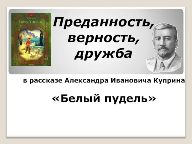 Преданность, верность, дружба в рассказе Александра Ивановича Куприна «Белый пудель»