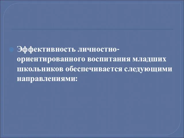 Эффективность личностно-ориентированного воспитания младших школьников обеспечивается следующими направлениями: