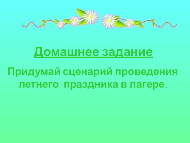 Домашнее задание Придумай сценарий проведения летнего праздника в лагере.