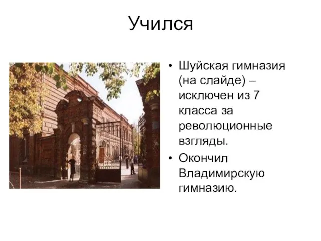 Учился Шуйская гимназия (на слайде) – исключен из 7 класса за революционные взгляды. Окончил Владимирскую гимназию.