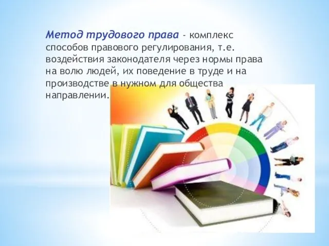 Метод трудового права - комплекс способов правового регулирования, т.е. воздействия законодателя