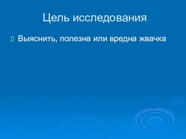 Цель исследования Выяснить, полезна или вредна жвачка