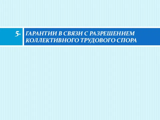 ГАРАНТИИ В СВЯЗИ С РАЗРЕШЕНИЕМ КОЛЛЕКТИВНОГО ТРУДОВОГО СПОРА 5.