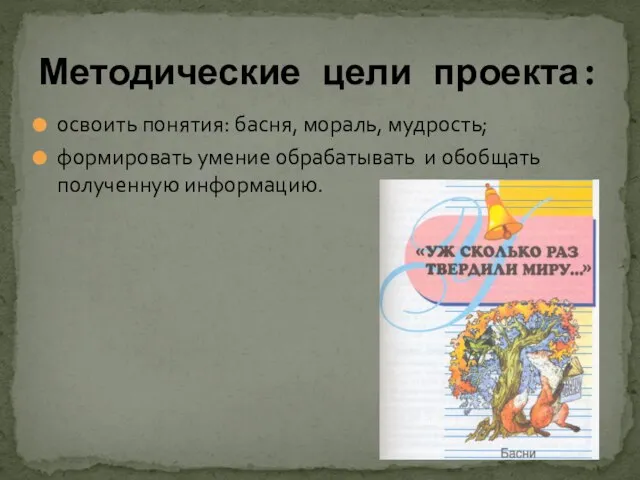 освоить понятия: басня, мораль, мудрость; формировать умение обрабатывать и обобщать полученную информацию. Методические цели проекта: