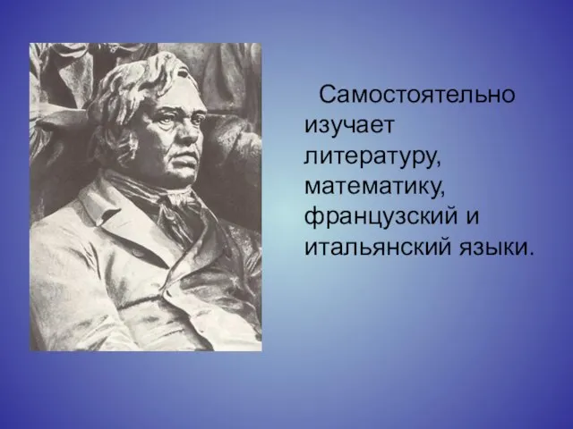 Самостоятельно изучает литературу, математику, французский и итальянский языки.