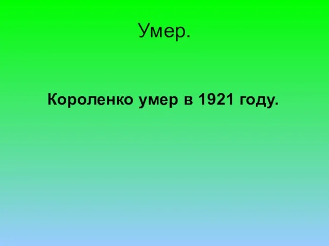 Умер. Короленко умер в 1921 году.