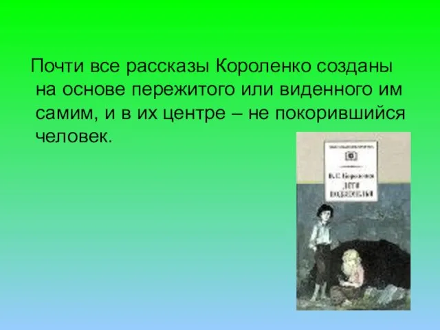 Почти все рассказы Короленко созданы на основе пережитого или виденного им