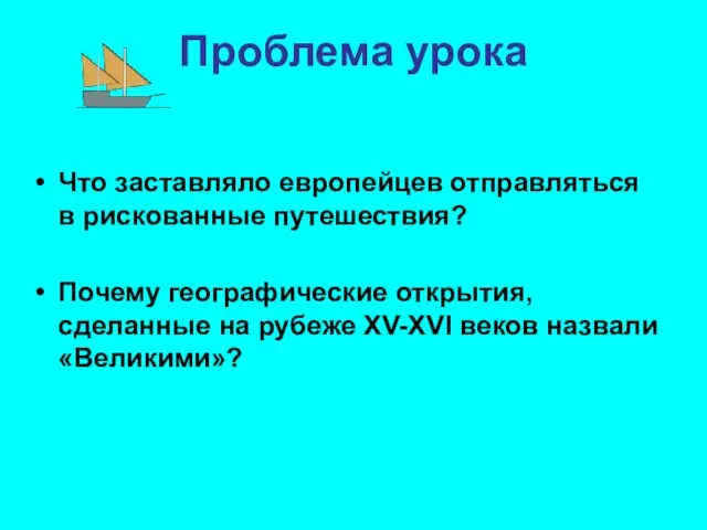 Проблема урока Что заставляло европейцев отправляться в рискованные путешествия? Почему географические