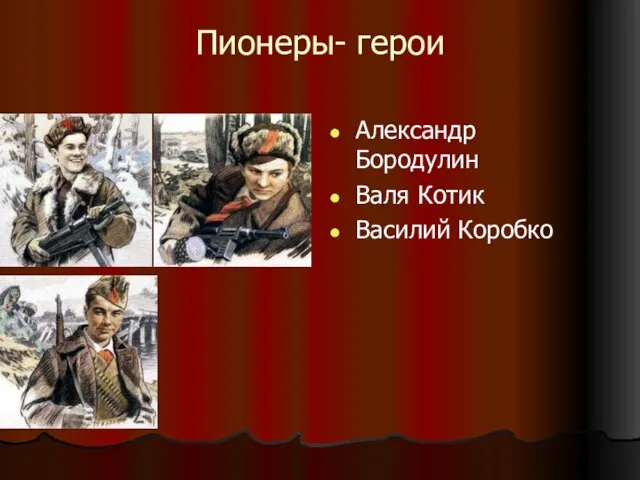 Пионеры- герои Александр Бородулин Валя Котик Василий Коробко