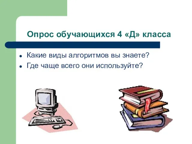 Опрос обучающихся 4 «Д» класса Какие виды алгоритмов вы знаете? Где чаще всего они используйте?