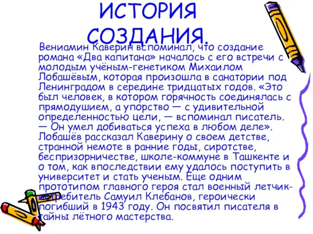 Вениамин Каверин вспоминал, что создание романа «Два капитана» началось с его