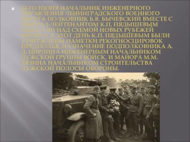 24-ГО ИЮНЯ НАЧАЛЬНИК ИНЖЕНЕРНОГО УПРАВЛЕНИЯ ЛЕНИНГРАДСКОГО ВОЕННОГО ОКРУГА ПОЛКОВНИК Б.В. БЫЧЕВСКИЙ