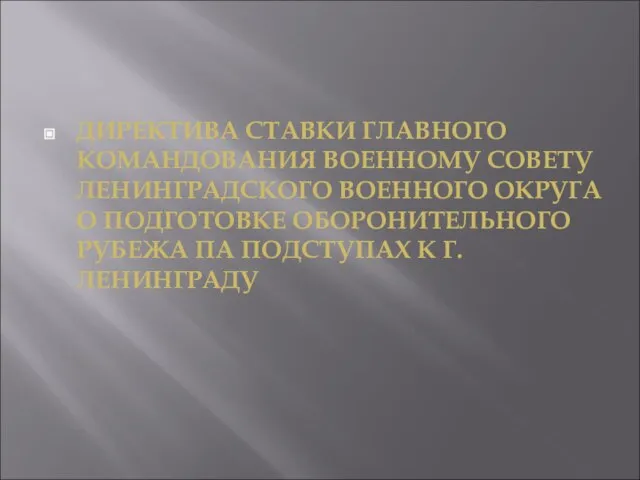 ДИРЕКТИВА СТАВКИ ГЛАВНОГО КОМАНДОВАНИЯ ВОЕННОМУ СОВЕТУ ЛЕНИНГРАДСКОГО ВОЕННОГО ОКРУГА О ПОДГОТОВКЕ