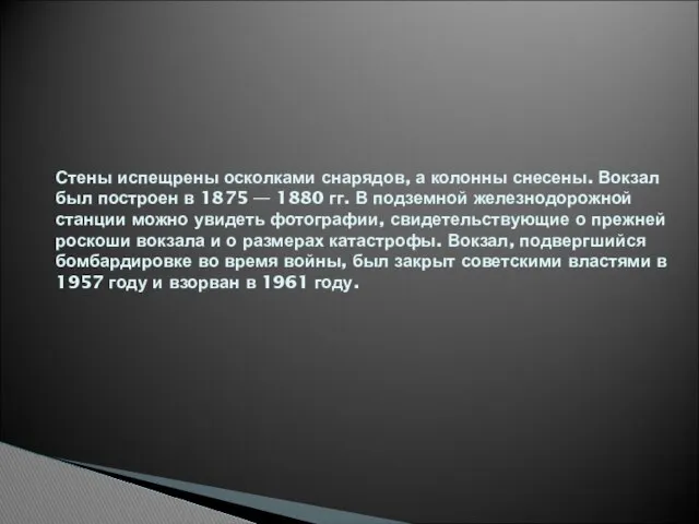 Стены испещрены осколками снарядов, а колонны снесены. Вокзал был построен в