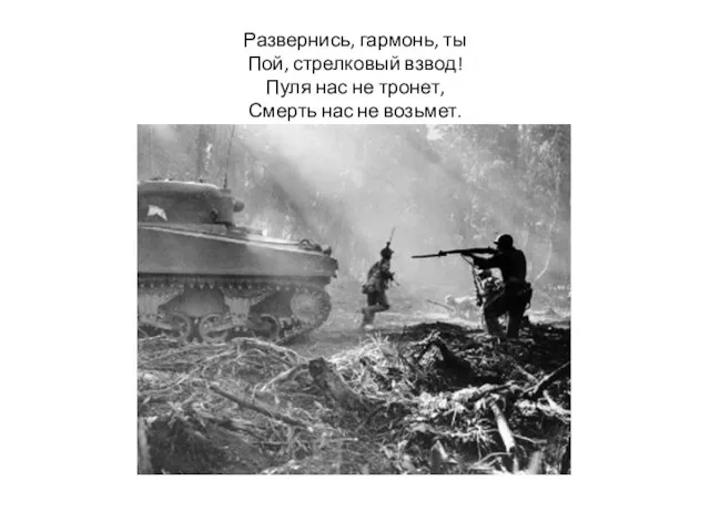 Развернись, гармонь, ты Пой, стрелковый взвод! Пуля нас не тронет, Смерть нас не возьмет.