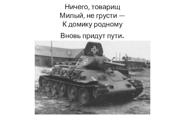 Ничего, товарищ Милый, не грусти — К домику родному Вновь придут пути.