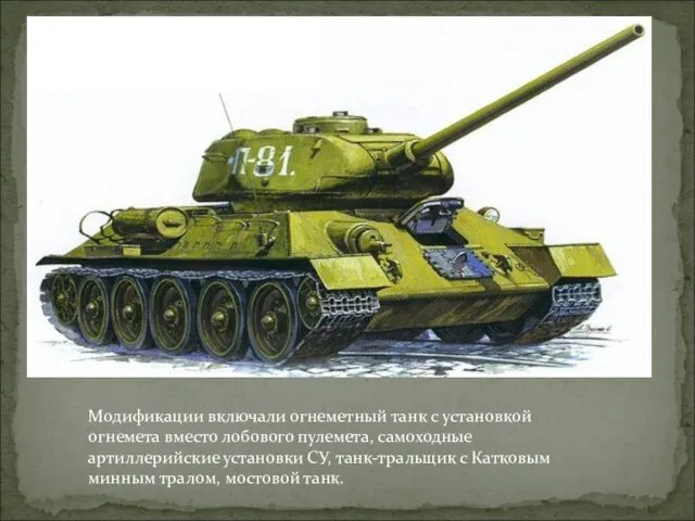 Модификации включали огнеметный танк с установкой огнемета вместо лобового пулемета, самоходные