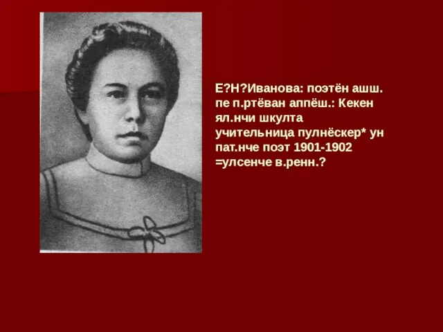 Е?Н?Иванова: поэтён ашш.пе п.ртёван аппёш.: Кекен ял.нчи шкулта учительница пулнёскер* ун пат.нче поэт 1901-1902 =улсенче в.ренн.?