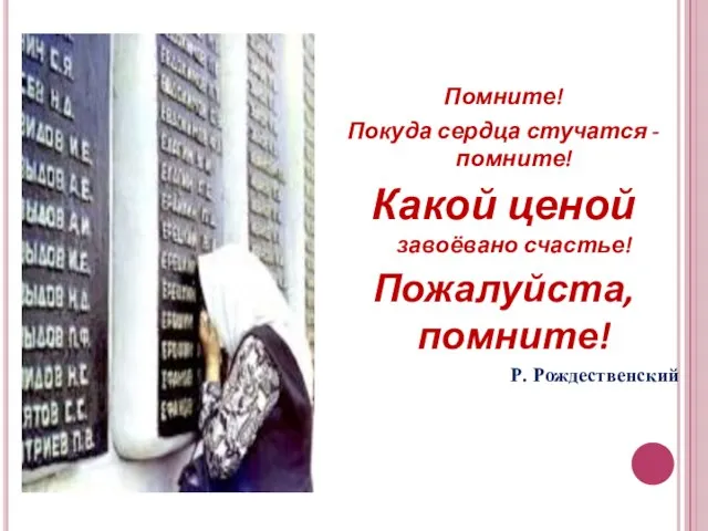 Помните! Покуда сердца стучатся - помните! Какой ценой завоёвано счастье! Пожалуйста, помните! Р. Рождественский