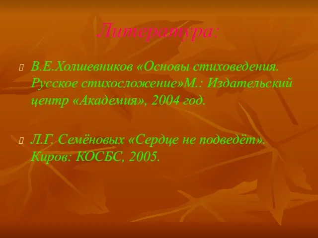 Литература: В.Е.Холшевников «Основы стиховедения.Русское стихосложение»М.: Издательский центр «Академия», 2004 год. Л.Г.