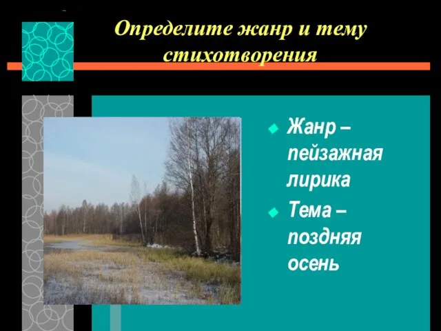 Определите жанр и тему стихотворения Жанр – пейзажная лирика Тема – поздняя осень