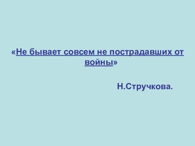 «Не бывает совсем не пострадавших от войны» Н.Стручкова.