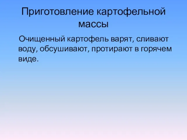 Приготовление картофельной массы Очищенный картофель варят, сливают воду, обсушивают, протирают в горячем виде.