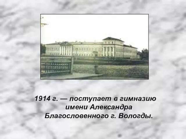 1914 г. — поступает в гимназию имени Александра Благословенного г. Вологды.