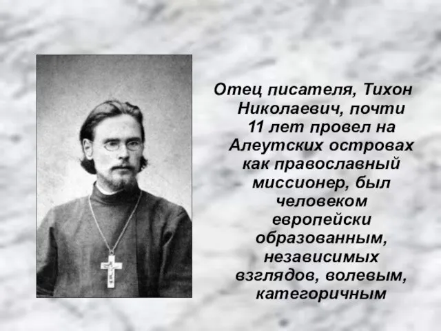 Отец писателя, Тихон Николаевич, почти 11 лет провел на Алеутских островах