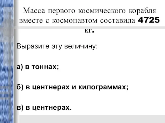 Масса первого космического корабля вместе с космонавтом составила 4725 кг. Выразите