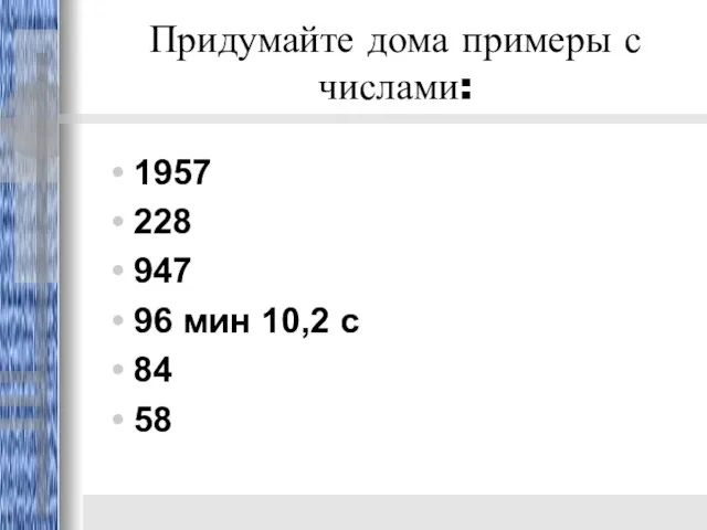 Придумайте дома примеры с числами: 1957 228 947 96 мин 10,2 с 84 58