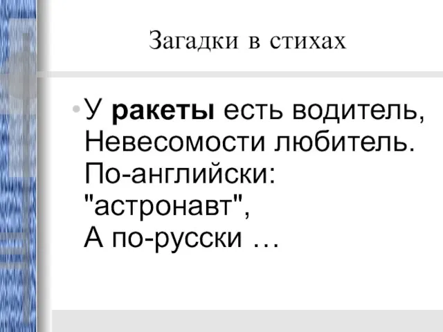 Загадки в стихах У ракеты есть водитель, Невесомости любитель. По-английски: "астронавт", А по-русски …