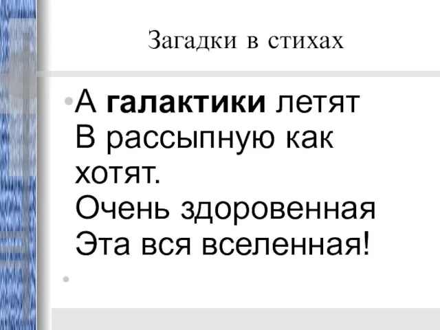 Загадки в стихах А галактики летят В рассыпную как хотят. Очень здоровенная Эта вся вселенная!