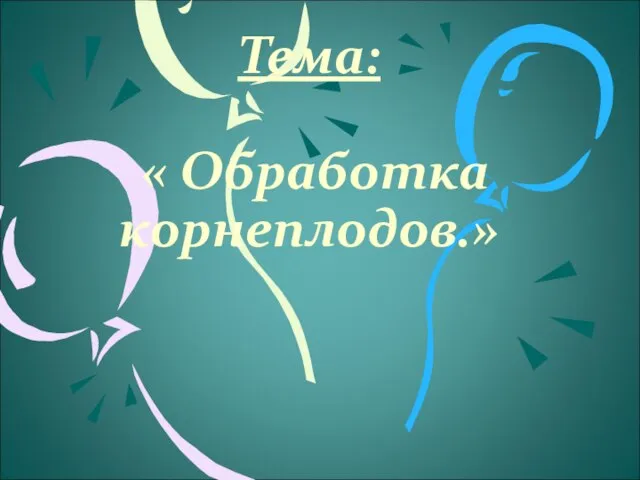 Тема: « Обработка корнеплодов.»