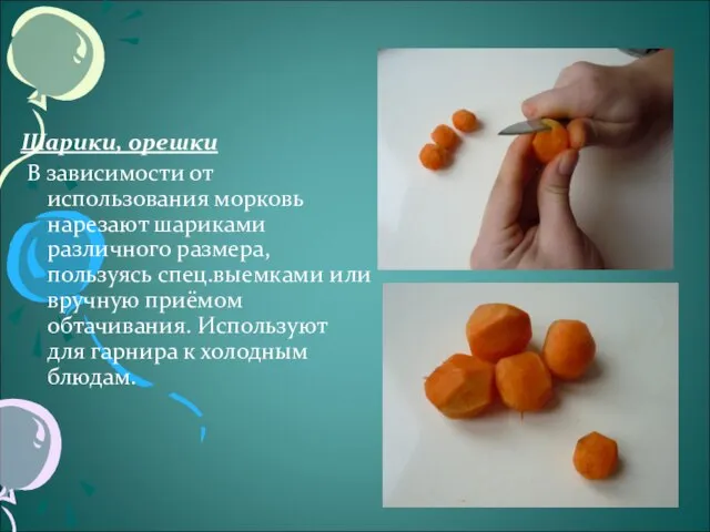 Шарики, орешки В зависимости от использования морковь нарезают шариками различного размера,