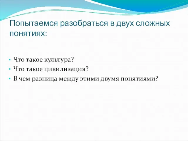 Попытаемся разобраться в двух сложных понятиях: Что такое культура? Что такое