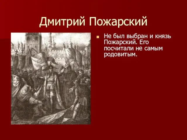 Дмитрий Пожарский Не был выбран и князь Пожарский. Его посчитали не самым родовитым.