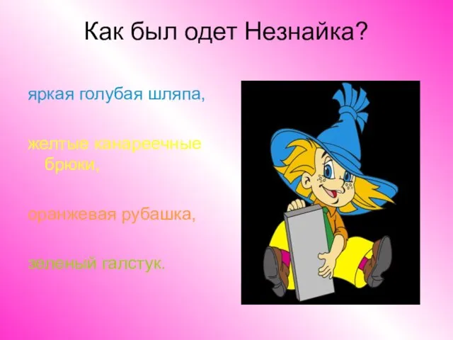 Как был одет Незнайка? яркая голубая шляпа, желтые канареечные брюки, оранжевая рубашка, зеленый галстук.