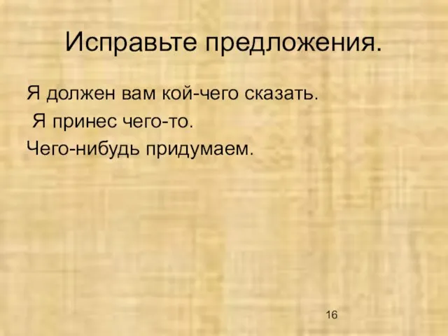 Исправьте предложения. Я должен вам кой-чего сказать. Я принес чего-то. Чего-нибудь придумаем.