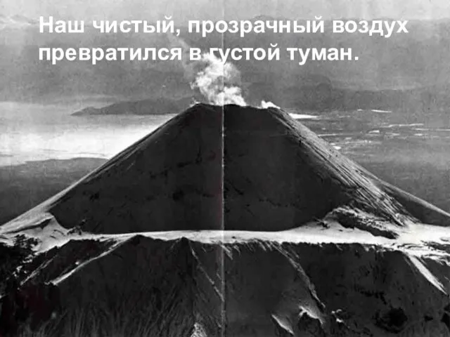 Наш чистый, прозрачный воздух превратился в густой туман. Наш чистый, прозрачный воздух превратился в густой туман.