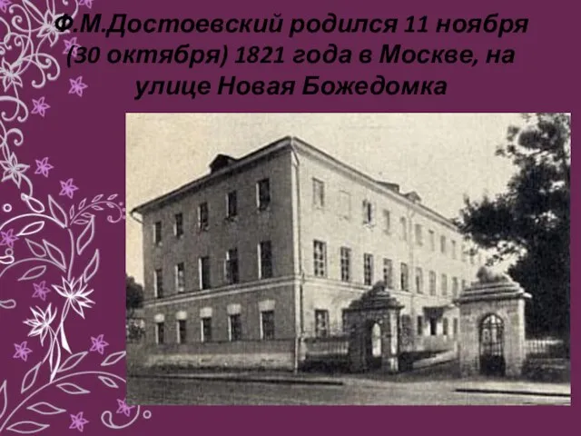 Ф.М.Достоевский родился 11 ноября (30 октября) 1821 года в Москве, на улице Новая Божедомка