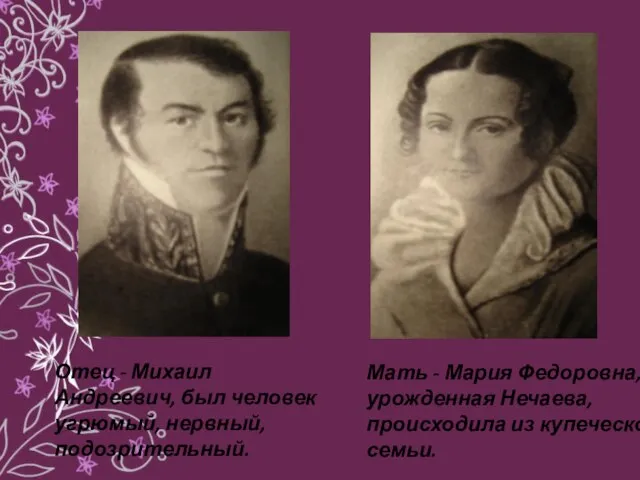 Отец - Михаил Андреевич, был человек угрюмый, нервный, подозрительный. Мать -