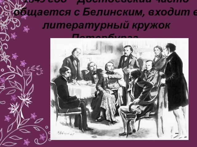 1845 год – Достоевский часто общается с Белинским, входит в литературный кружок Петербурга.