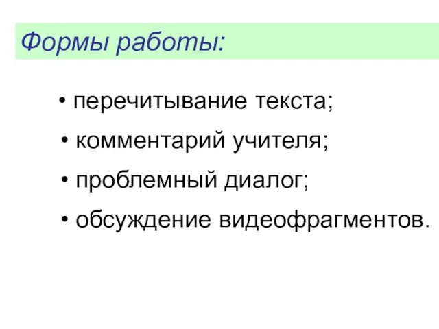 • перечитывание текста; • комментарий учителя; • проблемный диалог; • обсуждение видеофрагментов. Формы работы: