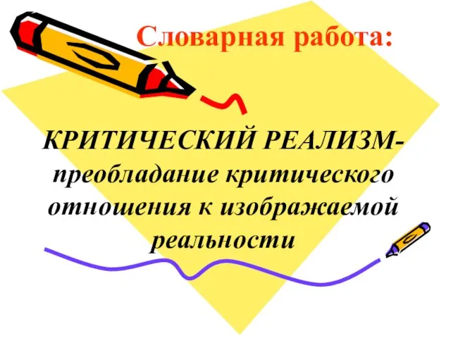 КРИТИЧЕСКИЙ РЕАЛИЗМ- преобладание критического отношения к изображаемой реальности Словарная работа: